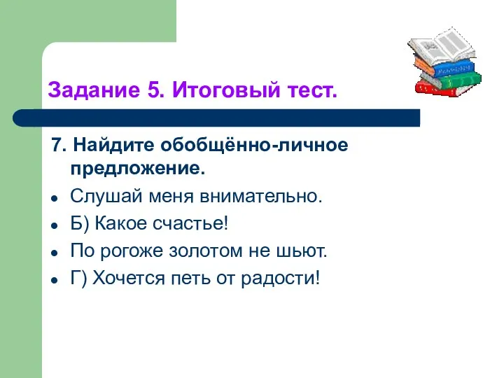 Задание 5. Итоговый тест. 7. Найдите обобщённо-личное предложение. Слушай меня внимательно.