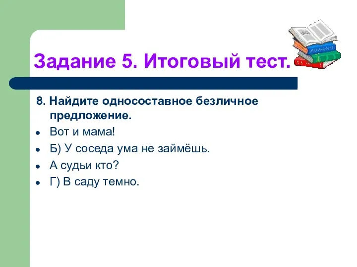 Задание 5. Итоговый тест. 8. Найдите односоставное безличное предложение. Вот и