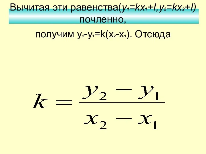 Вычитая эти равенства(y1=kх1+I,y2=kx2+I) почленно, получим у2-у1=k(x2-x1). Отсюда