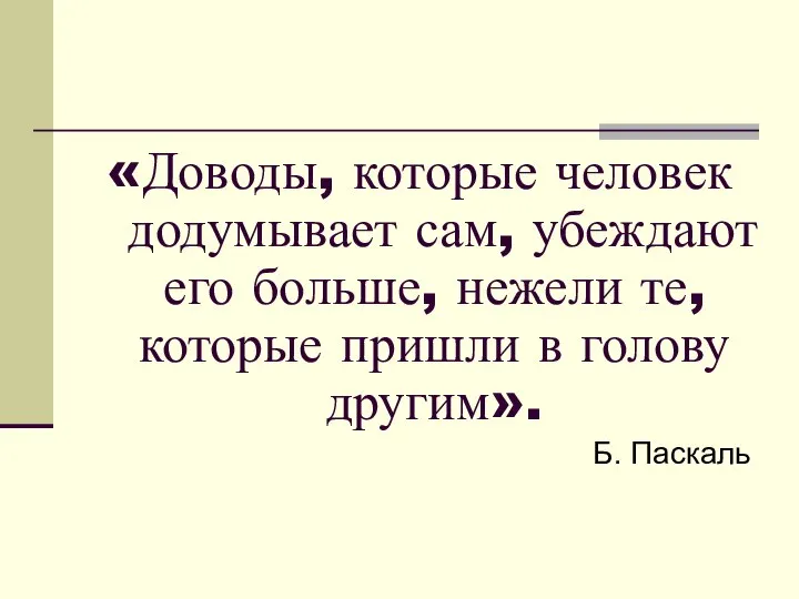 «Доводы, которые человек додумывает сам, убеждают его больше, нежели те, которые