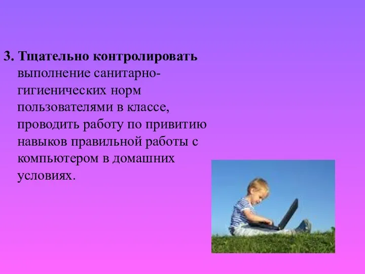 3. Тщательно контролировать выполнение санитарно- гигиенических норм пользователями в классе, проводить