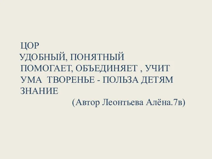 ЦОР УДОБНЫЙ, ПОНЯТНЫЙ ПОМОГАЕТ, ОБЪЕДИНЯЕТ , УЧИТ УМА ТВОРЕНЬЕ - ПОЛЬЗА ДЕТЯМ ЗНАНИЕ (Автор Леонтьева Алёна.7в)