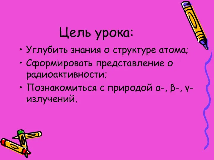 Цель урока: Углубить знания о структуре атома; Сформировать представление о радиоактивности;