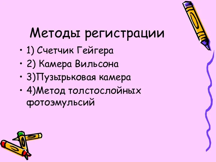 Методы регистрации 1) Счетчик Гейгера 2) Камера Вильсона 3)Пузырьковая камера 4)Метод толстослойных фотоэмульсий