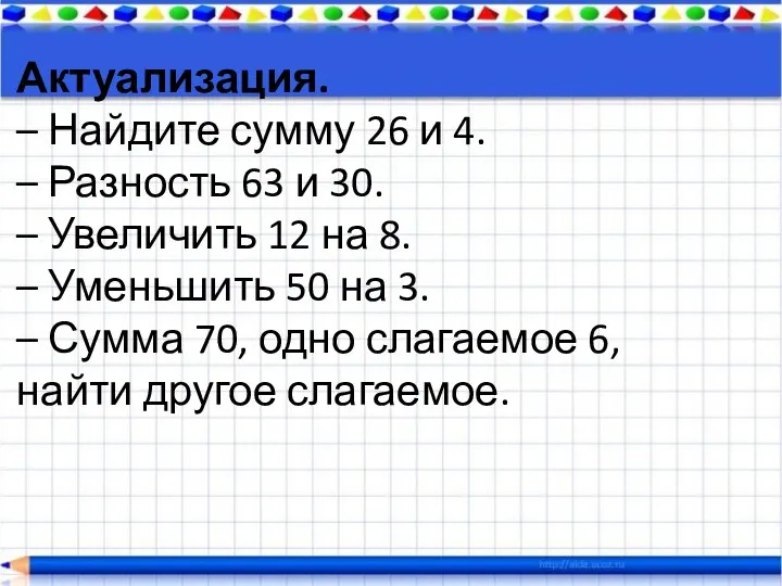 Актуализация. – Найдите сумму 26 и 4. – Разность 63 и