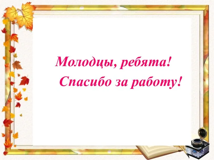 Молодцы, ребята! Спасибо за работу!