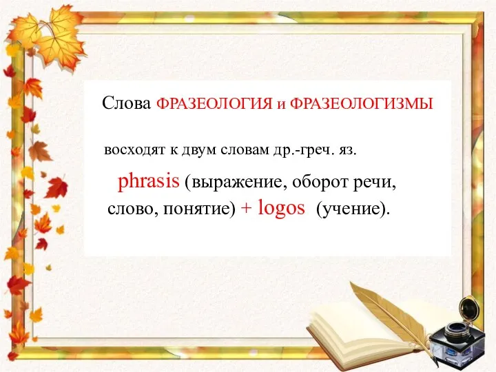 Слова ФРАЗЕОЛОГИЯ и ФРАЗЕОЛОГИЗМЫ восходят к двум словам др.-греч. яз. phrasis