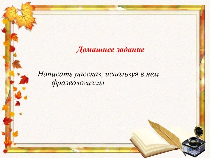 Домашнее задание Написать рассказ, используя в нем фразеологизмы