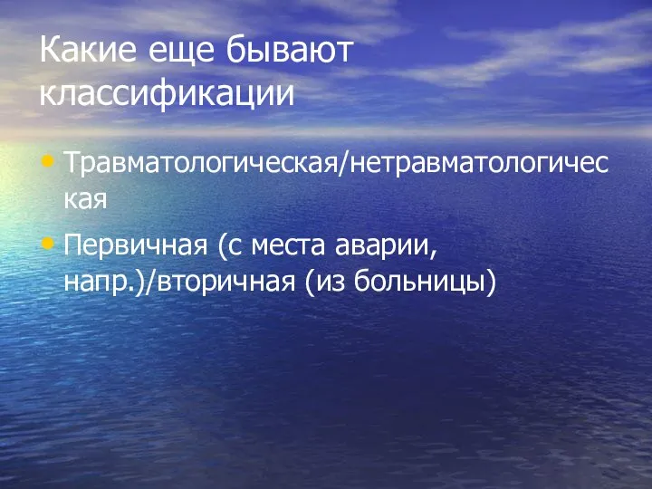 Какие еще бывают классификации Травматологическая/нетравматологическая Первичная (с места аварии, напр.)/вторичная (из больницы)