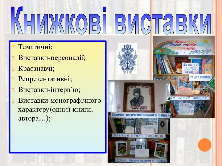 Книжкові виставки Тематичні; Виставки-персоналії; Краєзнавчі; Репрезентативні; Виставки-інтерв´ю; Виставки монографічного характеру(однієї книги, автора…);