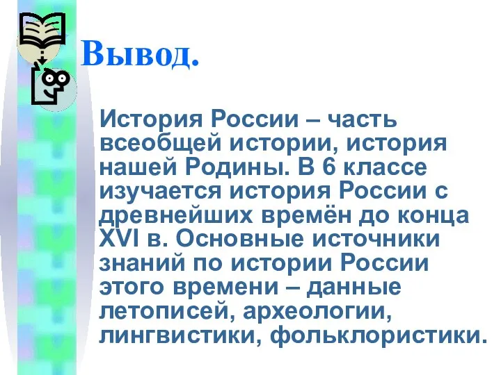 Вывод. История России – часть всеобщей истории, история нашей Родины. В