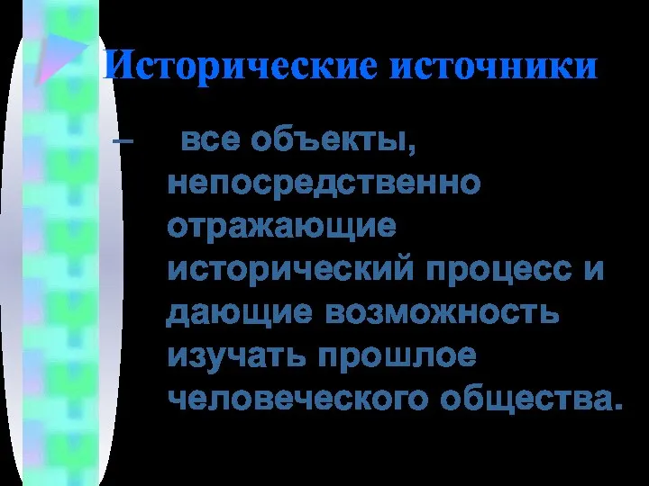 Исторические источники все объекты, непосредственно отражающие исторический процесс и дающие возможность изучать прошлое человеческого общества.