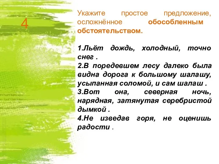 Укажите простое предложение, осложнённое обособленным обстоятельством. 1.Льёт дождь, холодный, точно снег