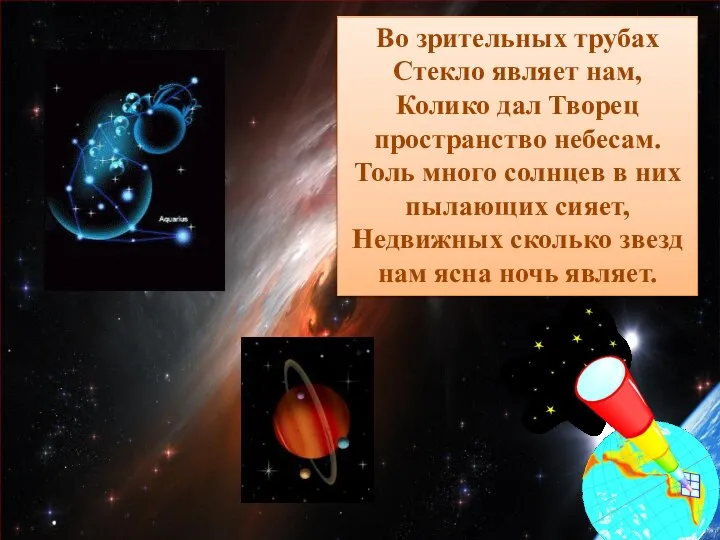 Во зрительных трубах Стекло являет нам, Колико дал Творец пространство небесам.