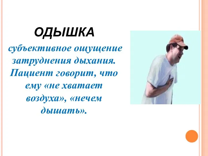 ОДЫШКА субъективное ощущение затруднения дыхания. Пациент говорит, что ему «не хватает воздуха», «нечем дышать».