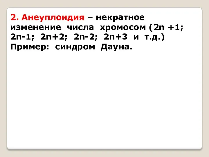 2. Анеуплоидия – некратное изменение числа хромосом (2n +1; 2n-1; 2n+2;