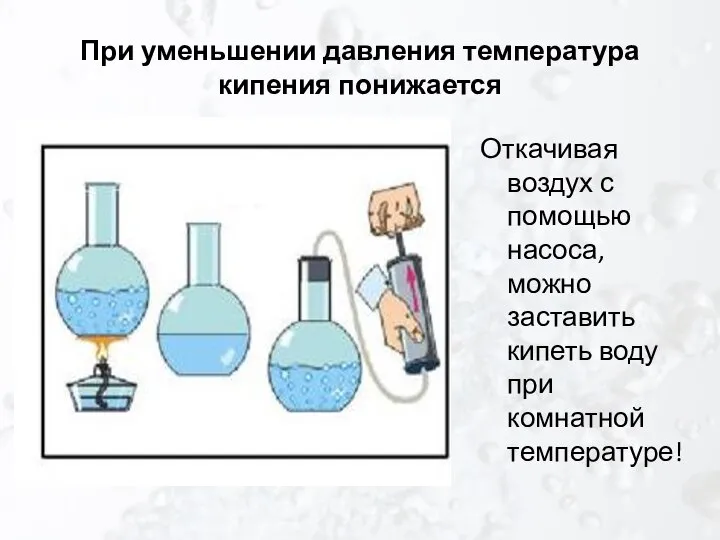 При уменьшении давления температура кипения понижается Откачивая воздух с помощью насоса,