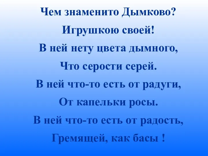 Чем знаменито Дымково? Игрушкою своей! В ней нету цвета дымного, Что