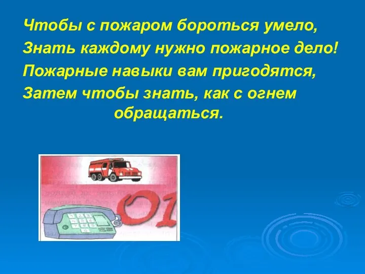 Чтобы с пожаром бороться умело, Знать каждому нужно пожарное дело! Пожарные