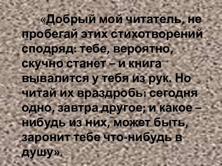 «Добрый мой читатель, не пробегай этих стихотворений сподряд: тебе, вероятно, скучно