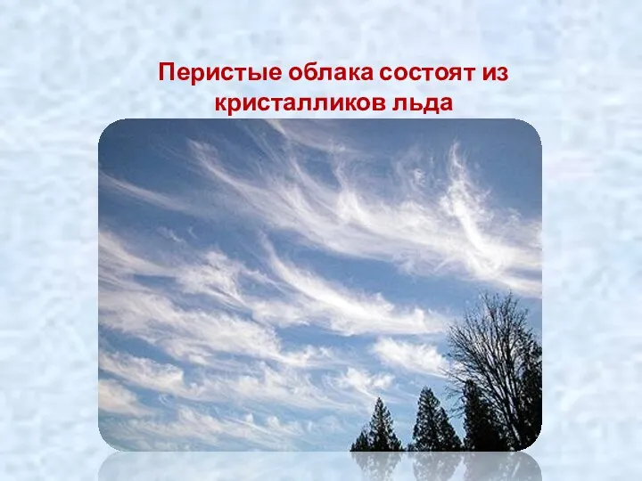 Перистые облака состоят из кристалликов льда и образуются на высоте 10-12 км