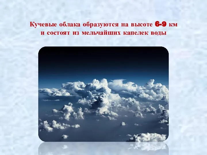 Кучевые облака образуются на высоте 6-9 км и состоят из мельчайших капелек воды