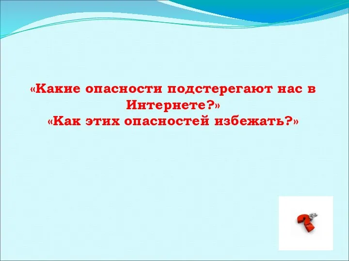 «Какие опасности подстерегают нас в Интернете?» «Как этих опасностей избежать?»