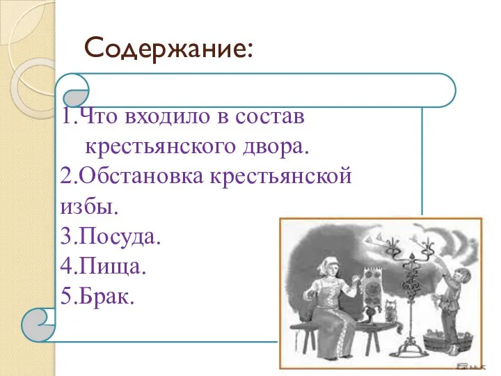 Содержание: 1.Что входило в состав крестьянского двора. 2.Обстановка крестьянской избы. 3.Посуда. 4.Пища. 5.Брак.