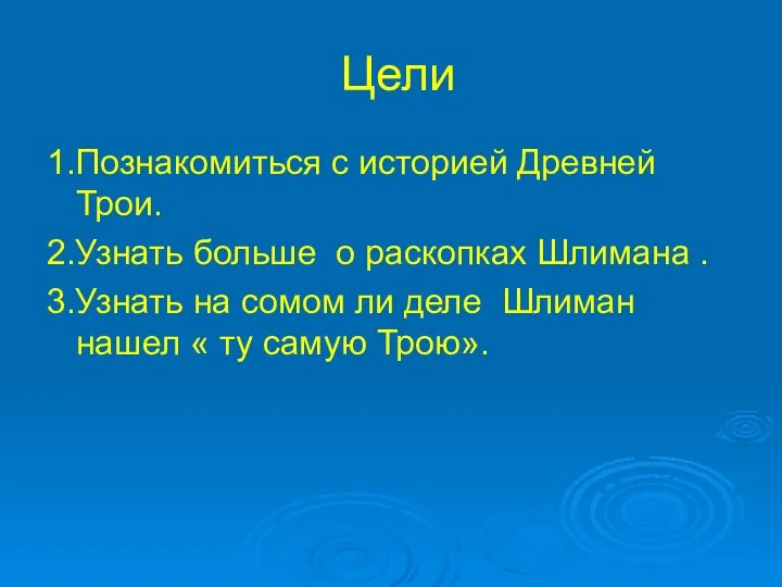 Цели 1.Познакомиться с историей Древней Трои. 2.Узнать больше о раскопках Шлимана