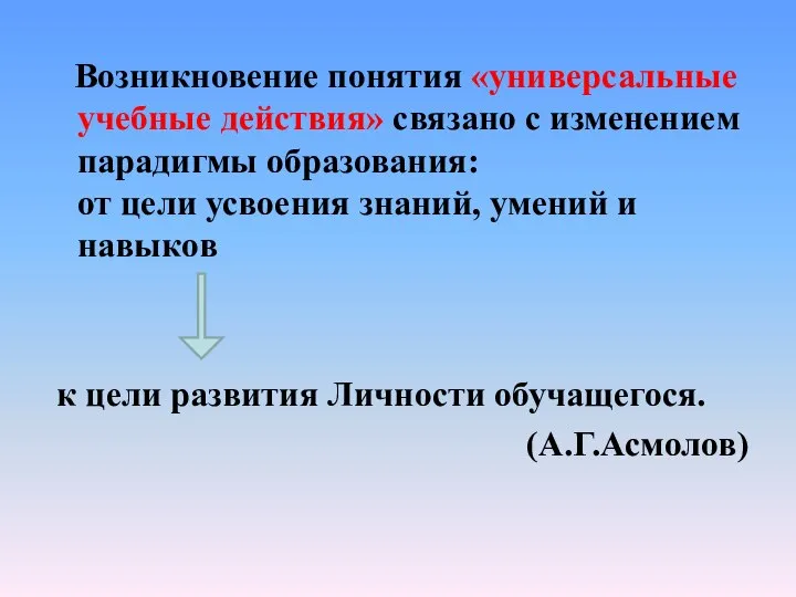 Возникновение понятия «универсальные учебные действия» связано с изменением парадигмы образования: от