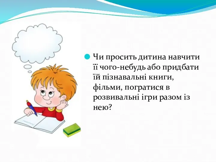 Чи просить дитина навчити її чого-небудь або придбати їй пізнавальні книги,