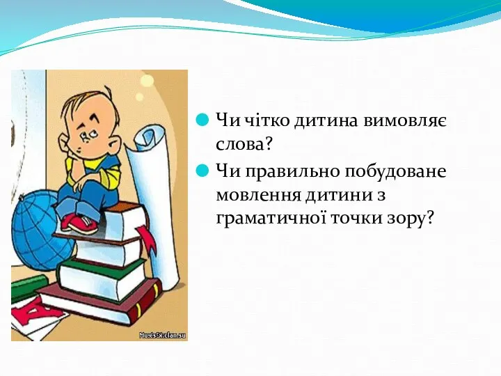 Чи чітко дитина вимовляє слова? Чи правильно побудоване мовлення дитини з граматичної точки зору?