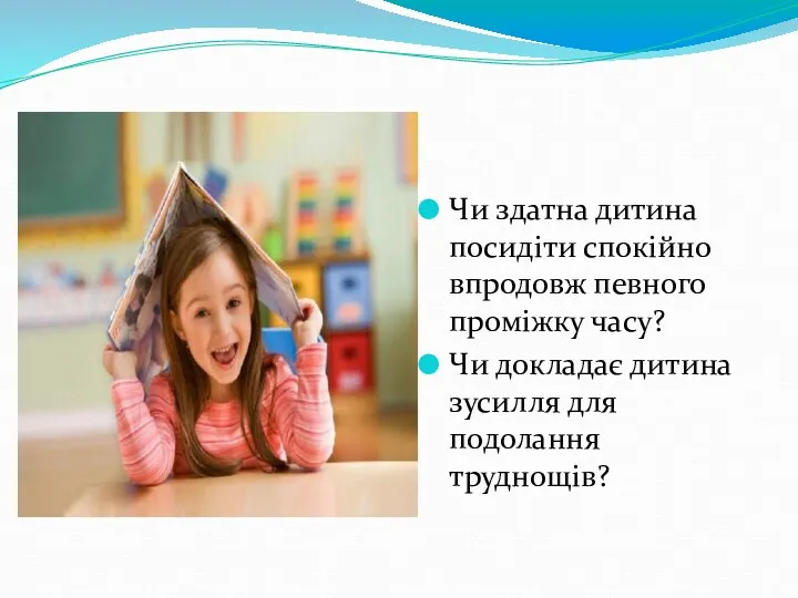 Чи здатна дитина посидіти спокійно впродовж певного проміжку часу? Чи докладає дитина зусилля для подолання труднощів?