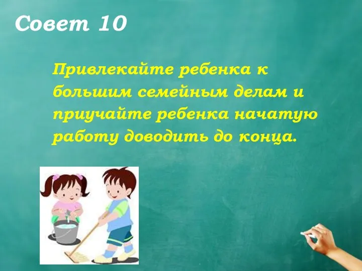 Совет 10 Привлекайте ребенка к большим семейным делам и приучайте ребенка начатую работу доводить до конца.