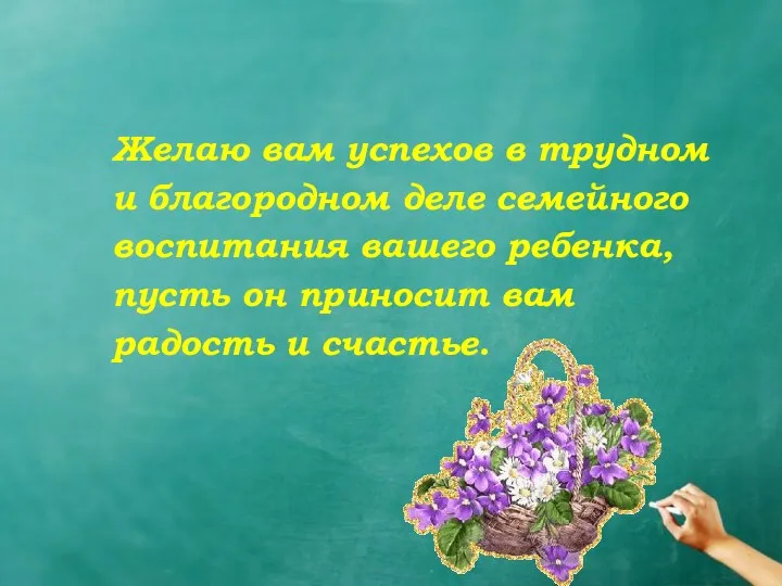 Желаю вам успехов в трудном и благородном деле семейного воспитания вашего