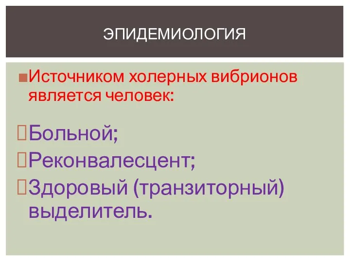 Источником холерных вибрионов является человек: Больной; Реконвалесцент; Здоровый (транзиторный) выделитель. эпидемиология