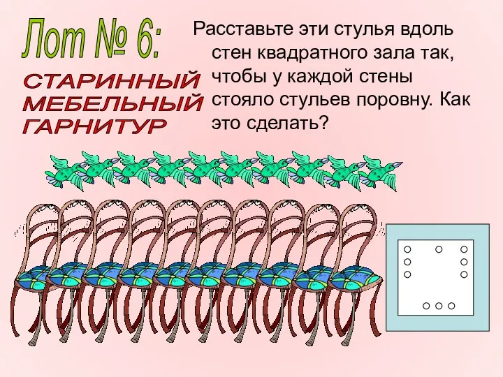 Расставьте эти стулья вдоль стен квадратного зала так, чтобы у каждой