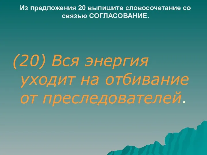 Из предложения 20 выпишите словосочетание со связью СОГЛАСОВАНИЕ. (20) Вся энергия уходит на отбивание от преследователей.