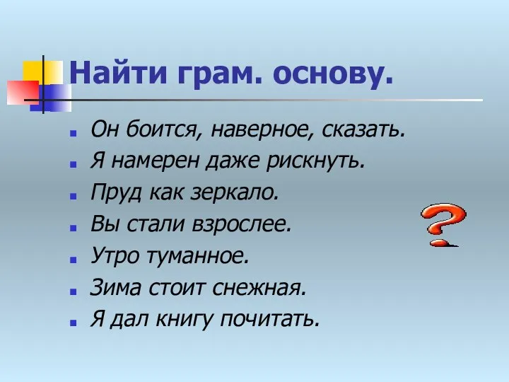 Найти грам. основу. Он боится, наверное, сказать. Я намерен даже рискнуть.