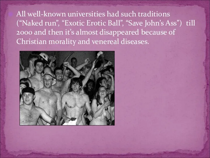 All well-known universities had such traditions (“Naked run”, “Exotic Erotic Ball”,