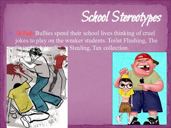 The Bully: Bullies spend their school lives thinking of cruel jokes