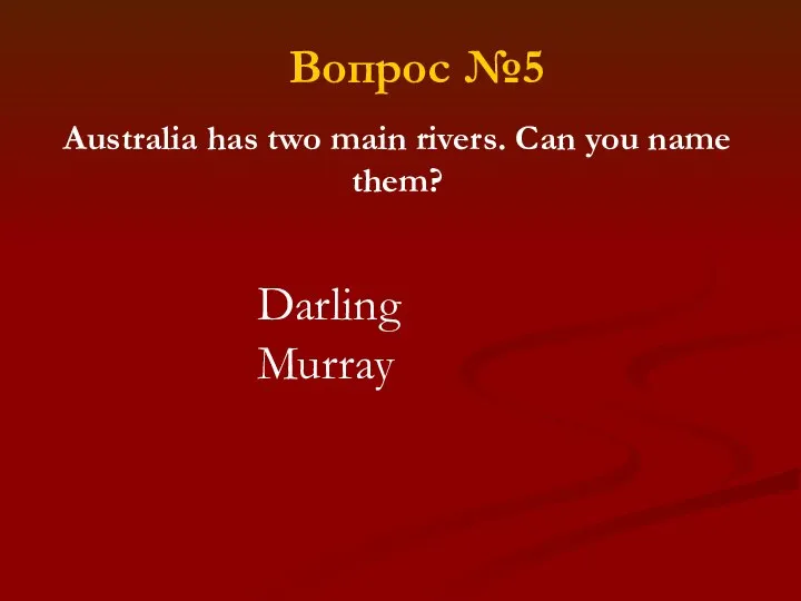 Australia has two main rivers. Can you name them? Darling Murray Вопрос №5