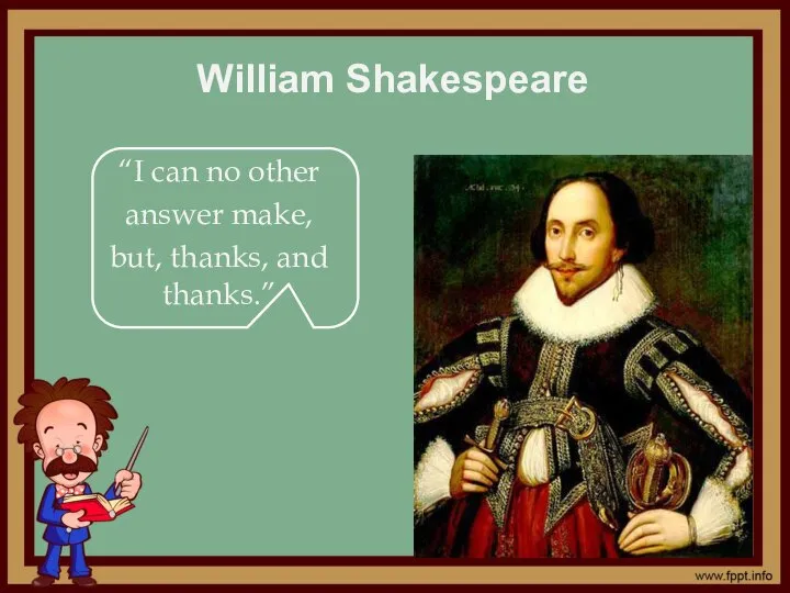 William Shakespeare “I can no other answer make, but, thanks, and thanks.”