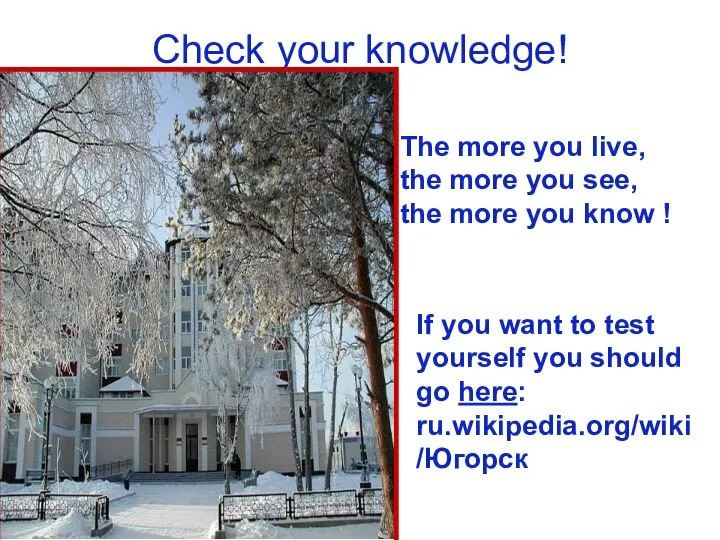 Check your knowledge! The more you live, the more you see,