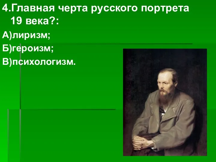 4.Главная черта русского портрета 19 века?: А)лиризм; Б)героизм; В)психологизм.