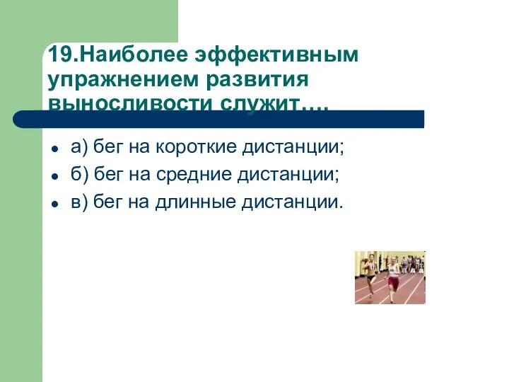 19.Наиболее эффективным упражнением развития выносливости служит…. а) бег на короткие дистанции;