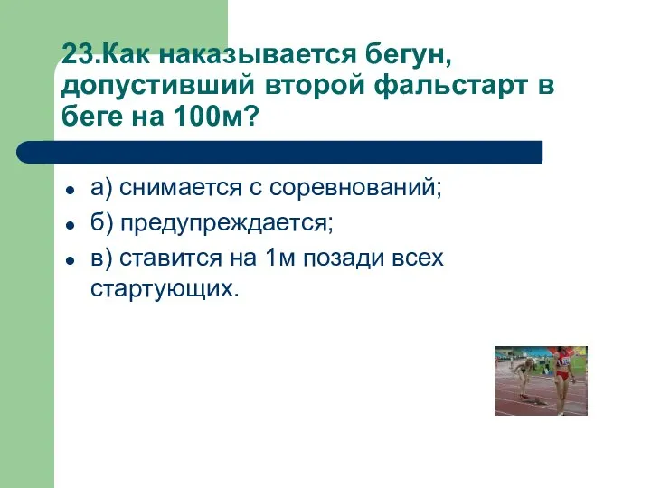 23.Как наказывается бегун, допустивший второй фальстарт в беге на 100м? а)