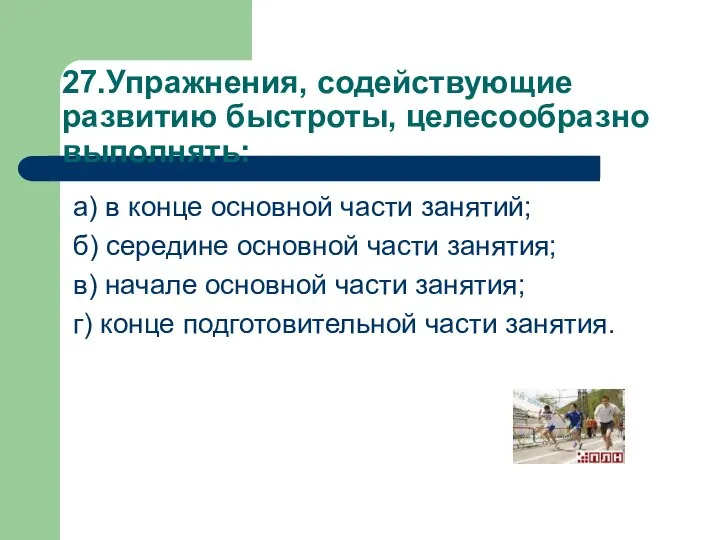 27.Упражнения, содействующие развитию быстроты, целесообразно выполнять: а) в конце основной части