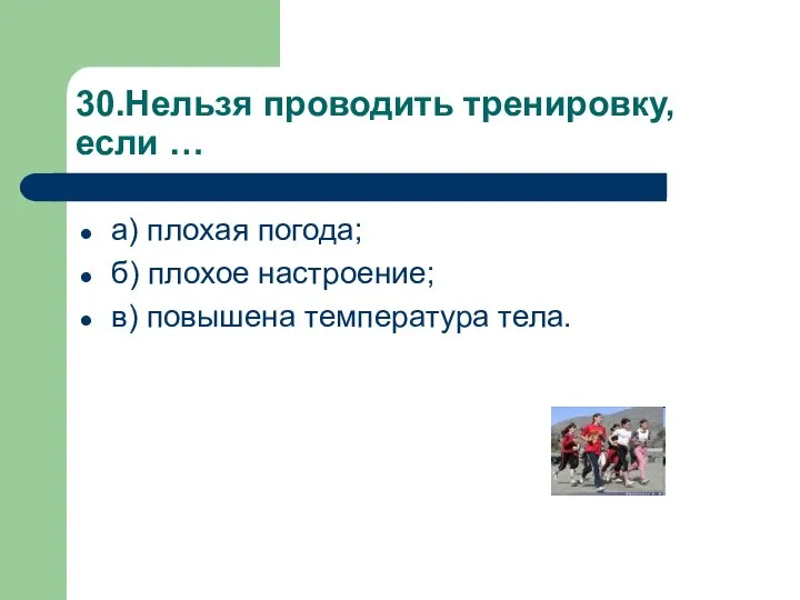 30.Нельзя проводить тренировку, если … а) плохая погода; б) плохое настроение; в) повышена температура тела.