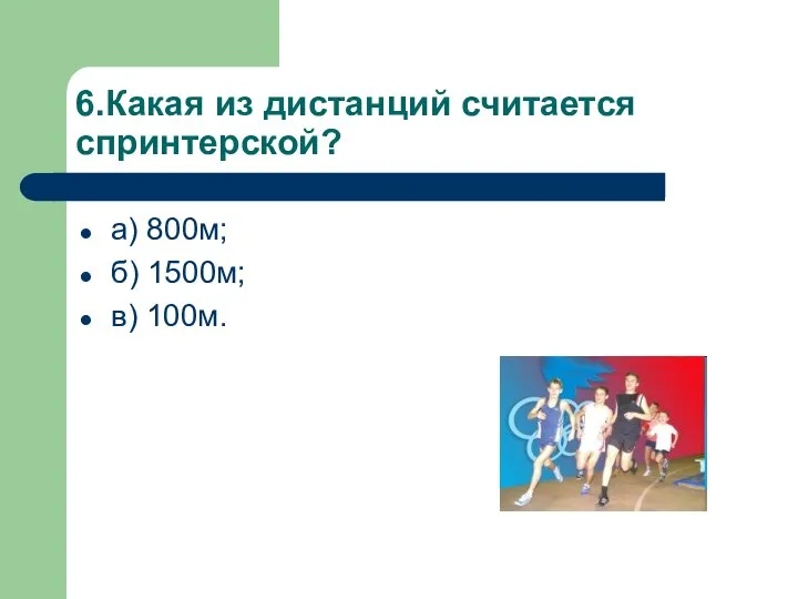 6.Какая из дистанций считается спринтерской? а) 800м; б) 1500м; в) 100м.